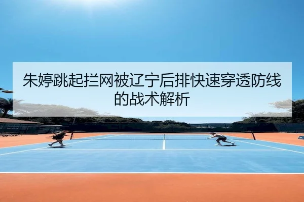 朱婷跳起拦网被辽宁后排快速穿透防线的战术解析